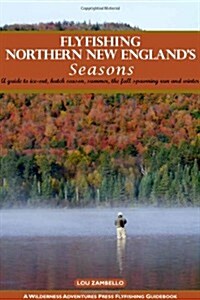 Flyfishing Northern New Englands Seasons: A Guide to Ice-Out, Hatch Season, Summer, the Fall Spawning Run and Winter (Paperback)