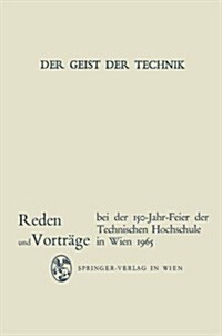 Der Geist Der Technik: Reden Und Vortr?e Bei Der 150-Jahr-Feier Der Technischen Hochschule in Wien 8. Bis 13. November 1965 (Paperback, Softcover Repri)