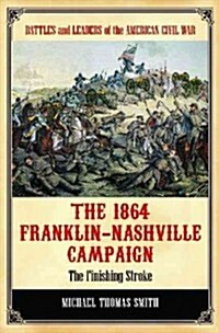 The 1864 Franklin-Nashville Campaign: The Finishing Stroke (Hardcover)