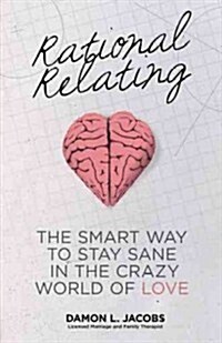 Rational Relating: The Smart Way to Stay Sane in the Crazy World of Love (Paperback)