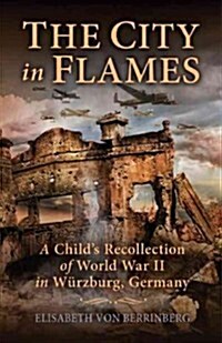 The City in Flames: A Childs Recollection of World War II in Wurzburg, Germany (Paperback)