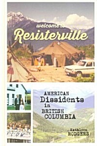 Welcome to Resisterville: American Dissidents in British Columbia (Hardcover)