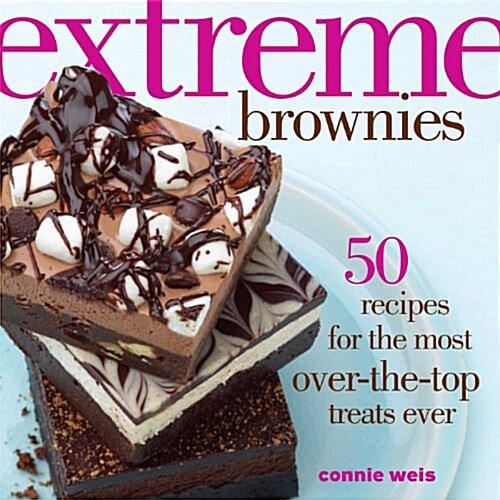 Extreme Brownies: 50 Recipes for the Most Over-The-Top Treats Ever (Hardcover)