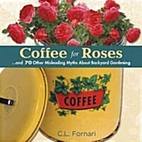 Coffee for Roses : ...and 70 Other Misleading Myths About Backyard Gardening (Hardcover)