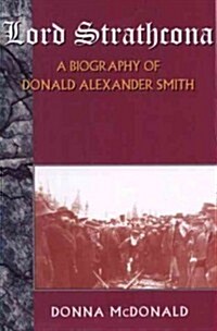 Lord Strathcona: A Biography of Donald Alexander Smith (Paperback)