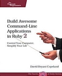 Build Awesome Command-Line Applications in Ruby 2: Control Your Computer, Simplify Your Life (Paperback)