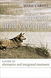 Cancer and Your Pet: A Guide to Alternative and Integrated Treatment (Hardcover)