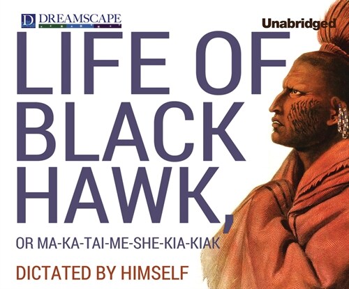 The Life of Black Hawk, or Ma-Ka-Tai-Me-She-Kia-Kiak: Dictated by Himself (Other)
