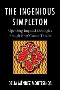 The Ingenious Simpleton: Upending Imposed Ideologies Through Brief Comic Theatre (Paperback)
