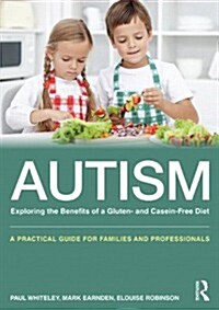 Autism: Exploring the Benefits of a Gluten- and Casein-Free Diet : A practical guide for families and professionals (Paperback)