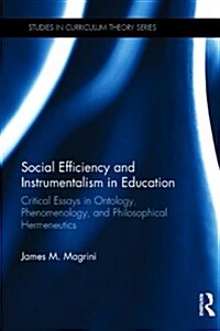 Social Efficiency and Instrumentalism in Education : Critical Essays in Ontology, Phenomenology, and Philosophical Hermeneutics (Hardcover)