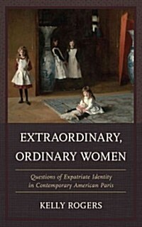 Extraordinary, Ordinary Women: Questions of Expatriate Identity in Contemporary American Paris (Hardcover)