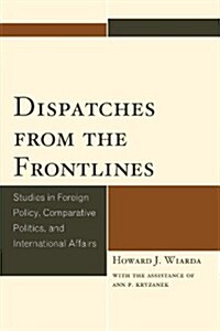 Dispatches from the Frontlines: Studies in Foreign Policy, Comparative Politics, and International Affairs (Paperback)