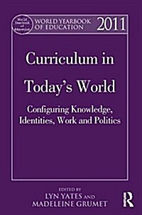 World Yearbook of Education 2011 : Curriculum in Todays World: Configuring Knowledge, Identities, Work and Politics (Paperback)