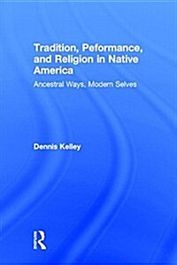 Tradition, Performance, and Religion in Native America : Ancestral Ways, Modern Selves (Hardcover)