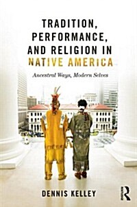 Tradition, Performance, and Religion in Native America : Ancestral Ways, Modern Selves (Paperback)
