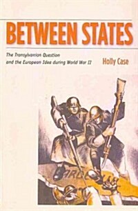 Between States: The Transylvanian Question and the European Idea During World War II (Paperback)