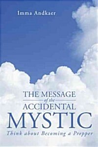 The Message of the Accidental Mystic: Think about Becoming a Prepper (Hardcover)