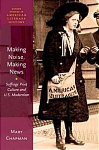 Making Noise, Making News: Suffrage Print Culture and U.S. Modernism (Hardcover)