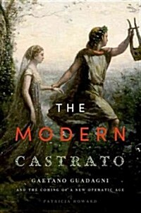 Modern Castrato: Gaetano Guadagni and the Coming of a New Operatic Age (Hardcover)