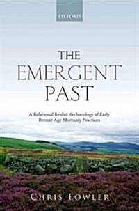 The Emergent Past : A Relational Realist Archaeology of Early Bronze Age Mortuary Practices (Hardcover)