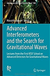 Advanced Interferometers and the Search for Gravitational Waves: Lectures from the First Vesf School on Advanced Detectors for Gravitational Waves (Hardcover, 2014)