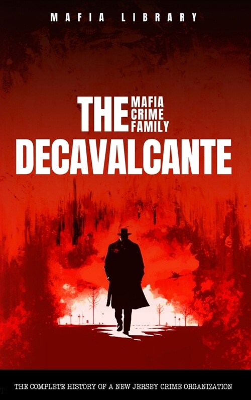 The DeCavalcante Mafia Crime Family: Real Sopranos: The Complete and Fascinating History of a New Jersey Criminal Organization That Inspired a Popular (Hardcover)