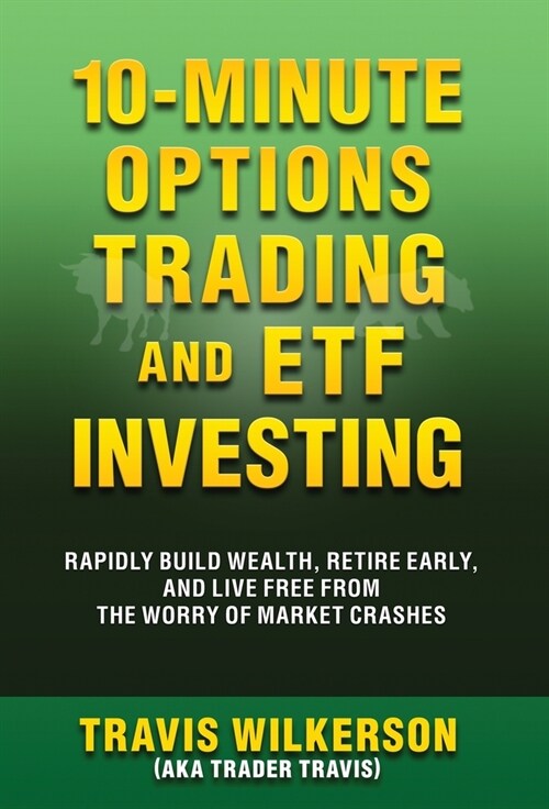 10-Minute Options Trading and ETF Investing: Rapidly Build Wealth, Retire Early, and Live Free from the Worry of Market Crashes (Hardcover)