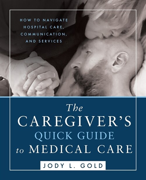 The Caregivers Quick Guide to Medical Care: How To Navigate Hospital Care, Communication, And Services (Paperback)