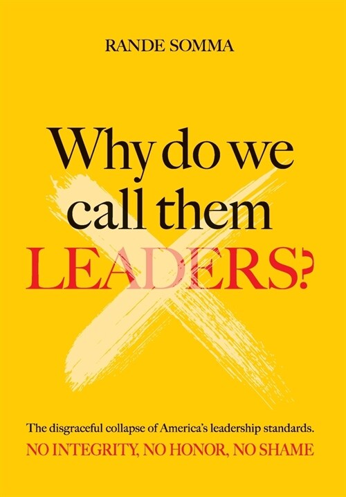 Why Do We Call Them Leaders?: The disgraceful collapse of Americas leadership standards. No integrity. No honor. No shame. (Hardcover)