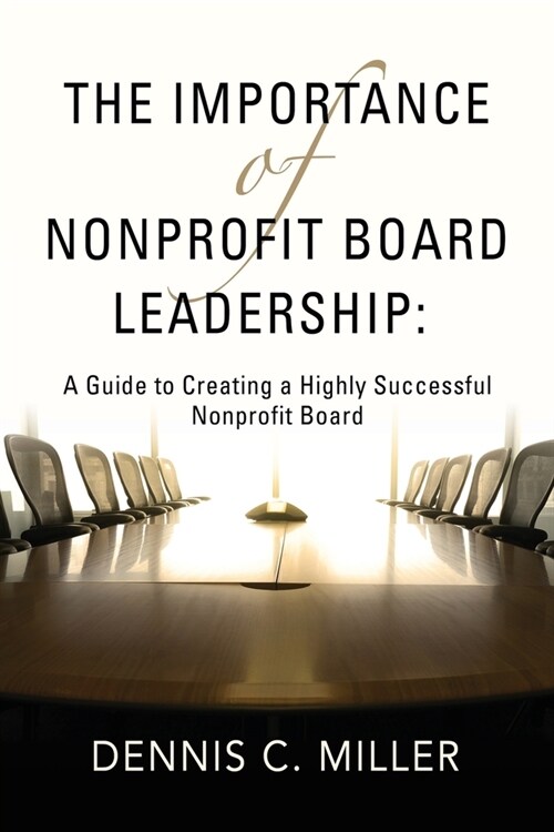 The Importance of Nonprofit Board Leadership: A Guide to Creating a Highly Successful Nonprofit Board (Paperback)
