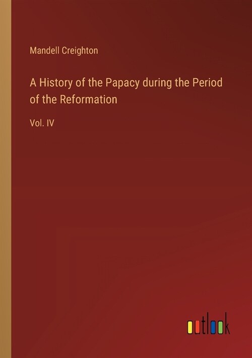 A History of the Papacy during the Period of the Reformation: Vol. IV (Paperback)