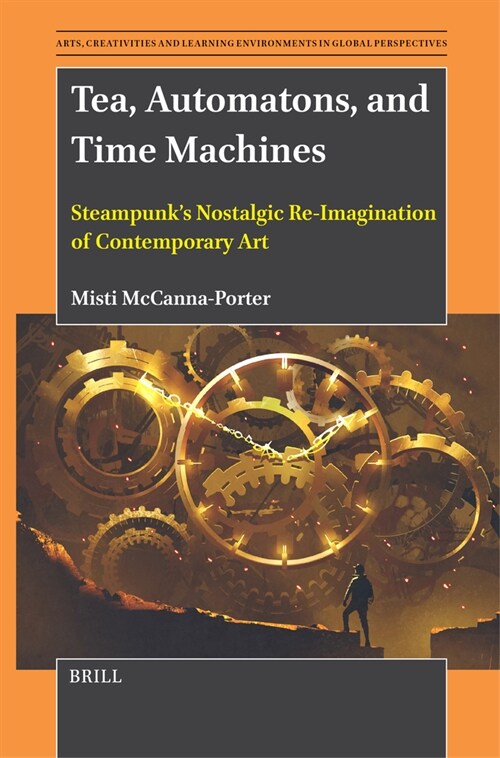 Tea, Automatons, and Time Machines: Steampunks Nostalgic Re-Imagination of Contemporary Art (Hardcover)