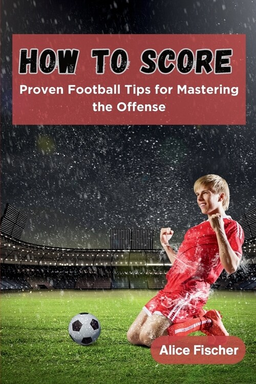 How to Score: Proven Football Tips for Mastering the Offense (Paperback)