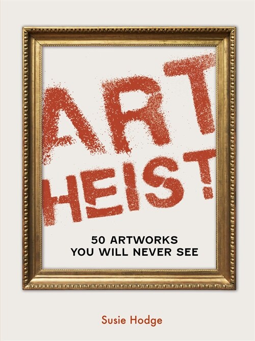 Art Heist : 50 Artworks You Will Never See (Hardcover)