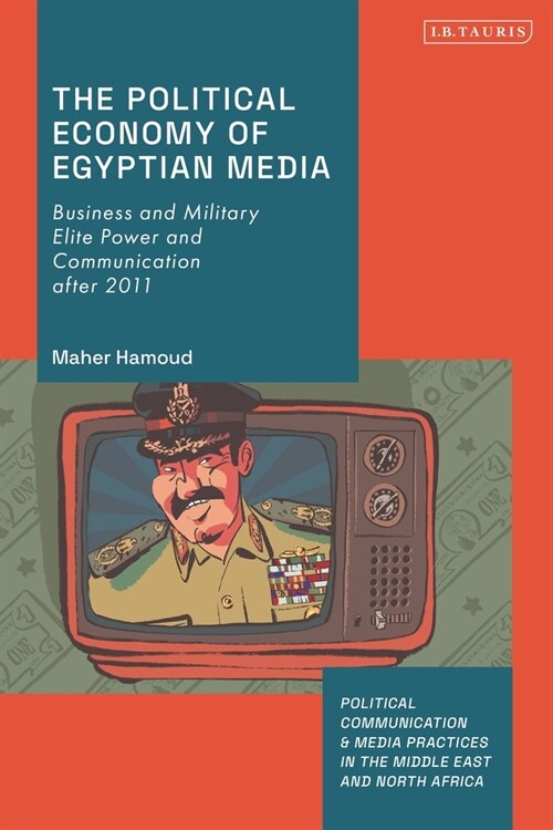 The Political Economy of Egyptian Media : Business and Military Elite Power and Communication after 2011 (Paperback)