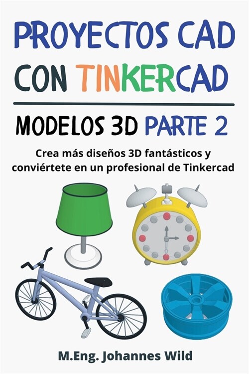 Proyectos CAD con Tinkercad Modelos 3D Parte 2: Crea m? dise?s 3D fant?ticos y convi?tete en un profesional de Tinkercad (Paperback)