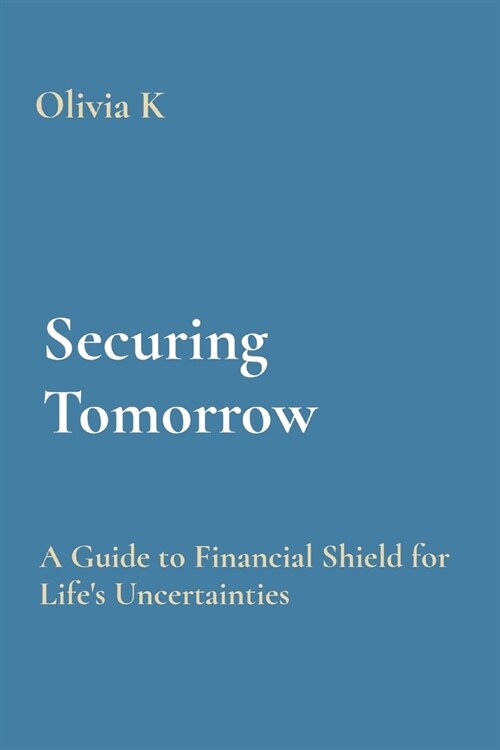 Securing Tomorrow: A Guide to Financial Shield for Lifes Uncertainties (Paperback)