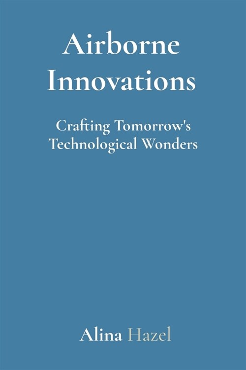 Airborne Innovations: Crafting Tomorrows Technological Wonders (Paperback)