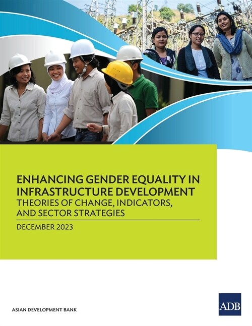Enhancing Gender Equality in Infrastructure Development: Theories of Change, Indicators, and Sector Strategies (Paperback)