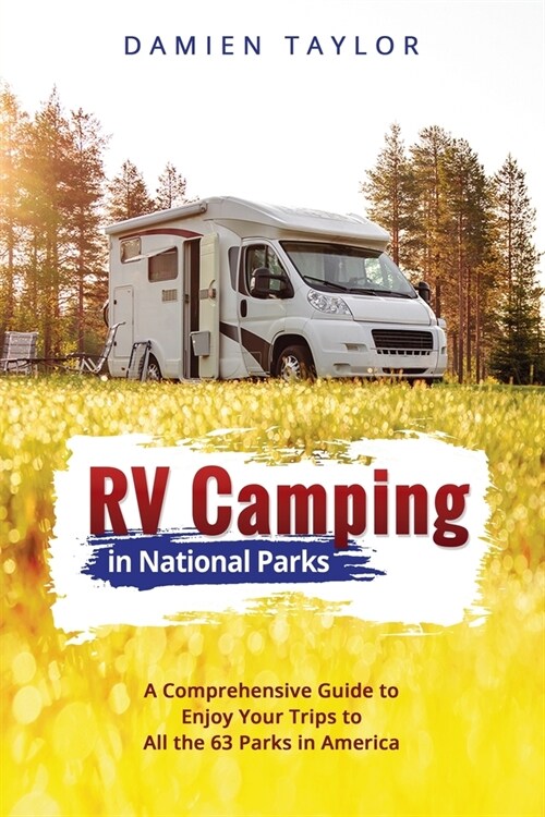 Rv Camping in National Parks: A Comprehensive Guide to Enjoy Your Trips to All the 63 Parks in America (Paperback)