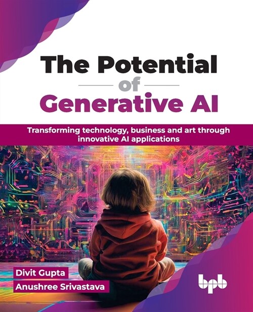 The Potential of Generative AI: Transforming Technology, Business and Art Through Innovative AI Applications (Paperback)