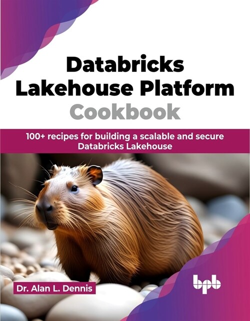 Databricks Lakehouse Platform Cookbook: 100+ Recipes for Building a Scalable and Secure Databricks Lakehouse (Paperback)