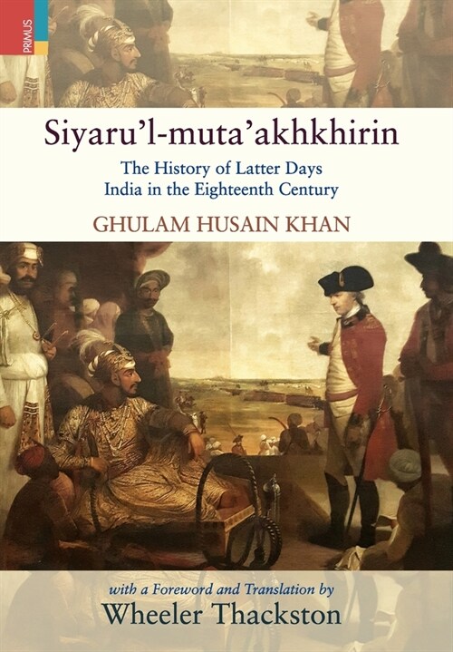 Siyarul-mutaakhkhirin: The History of Latter Days India in the Eighteenth Century (Hardcover)