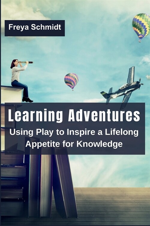 Learning Adventures: Using Play to Inspire a Lifelong Appetite for Knowledge (Paperback)