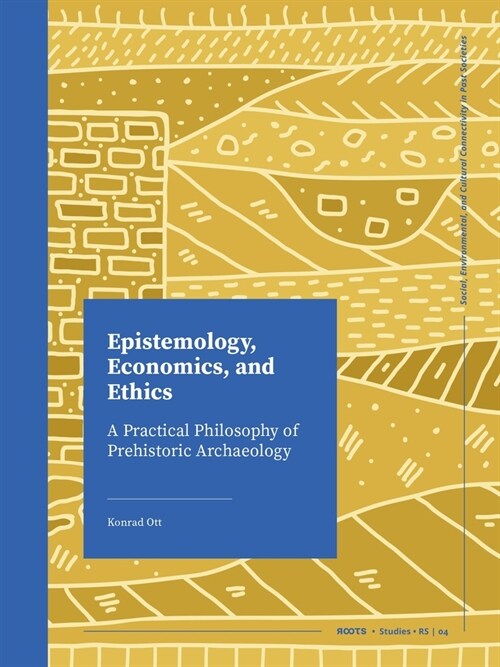 Epistemology, Economics, and Ethics: A Practical Philosophy of Prehistoric Archaeology (Paperback)