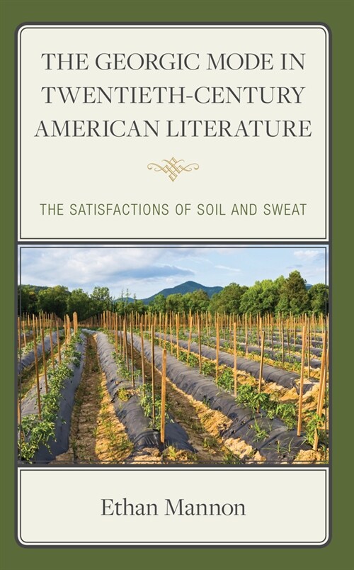 The Georgic Mode in Twentieth-Century American Literature: The Satisfactions of Soil and Sweat (Hardcover)