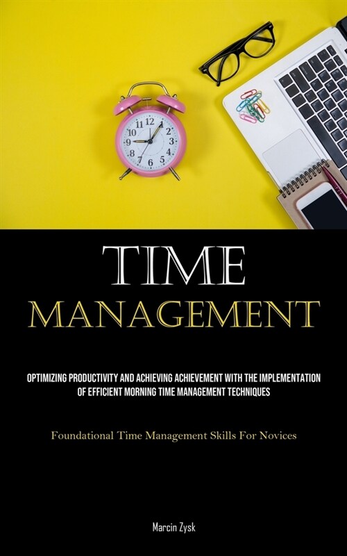 Time Management: Optimizing Productivity And Achieving Achievement With The Implementation Of Efficient Morning Time Management Techniq (Paperback)