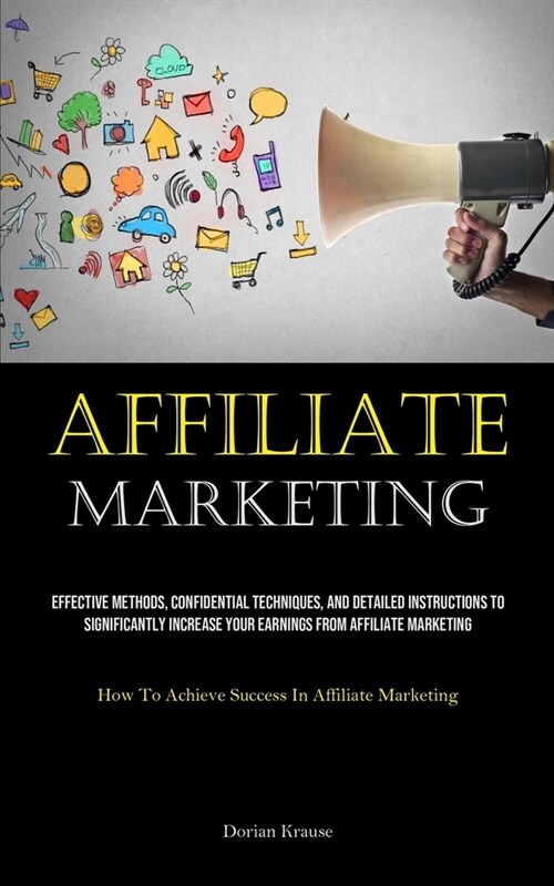 Affiliate Marketing: Effective Methods, Confidential Techniques, And Detailed Instructions To Significantly Increase Your Earnings From Aff (Paperback)