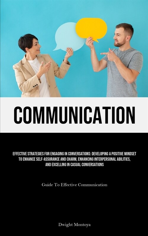 Communication: Effective Strategies For Engaging In Conversations: Developing A Positive Mindset To Enhance Self-assurance And Charm, (Paperback)